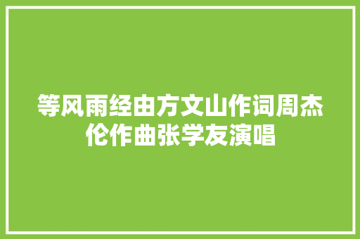 等风雨经由方文山作词周杰伦作曲张学友演唱