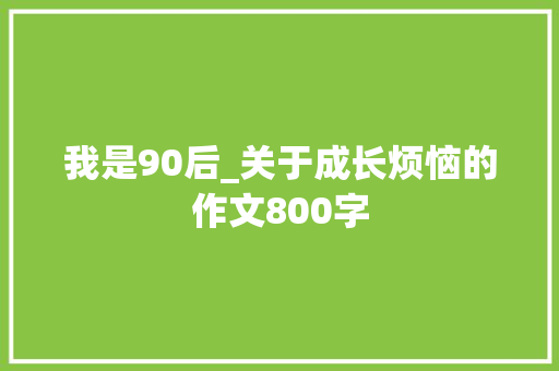 我是90后_关于成长烦恼的作文800字