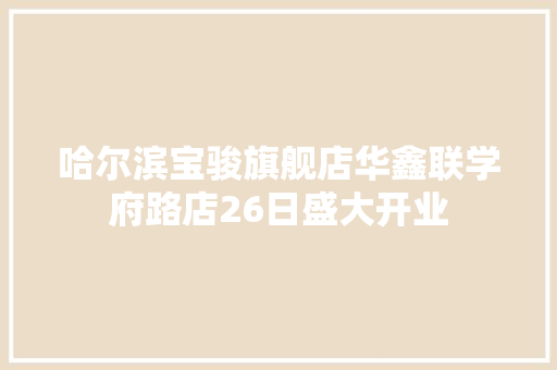 哈尔滨宝骏旗舰店华鑫联学府路店26日盛大开业