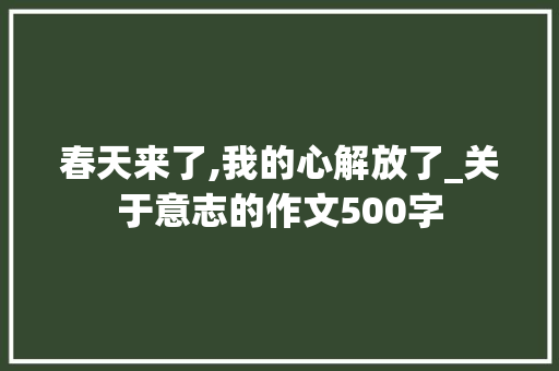 春天来了,我的心解放了_关于意志的作文500字