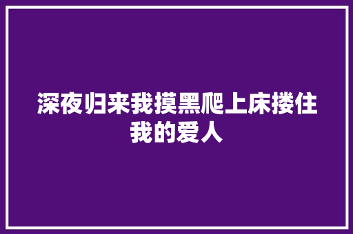 深夜归来我摸黑爬上床搂住我的爱人