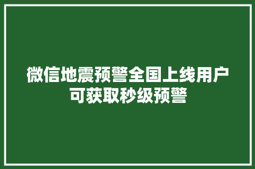 微信地震预警全国上线用户可获取秒级预警