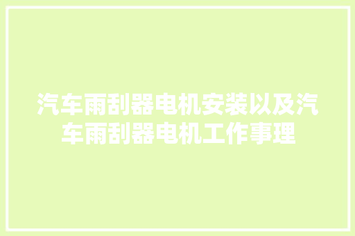 汽车雨刮器电机安装以及汽车雨刮器电机工作事理