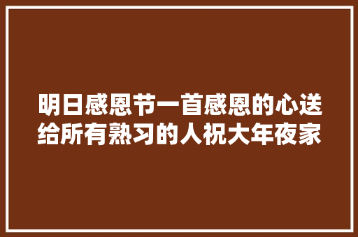 明日感恩节一首感恩的心送给所有熟习的人祝大年夜家幸福安然