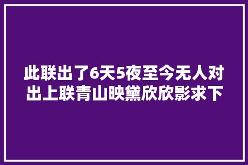 此联出了6天5夜至今无人对出上联青山映黛欣欣影求下联
