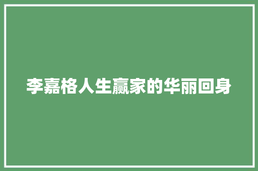 李嘉格人生赢家的华丽回身