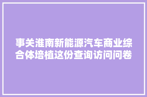 事关淮南新能源汽车商业综合体培植这份查询访问问卷邀您来填