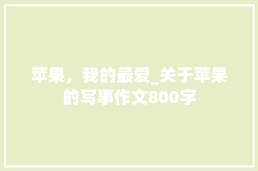 苹果，我的最爱_关于苹果的写事作文800字