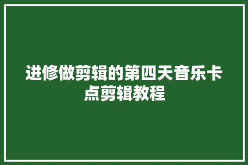 进修做剪辑的第四天音乐卡点剪辑教程