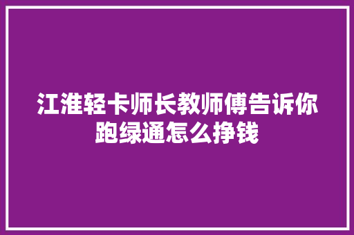 江淮轻卡师长教师傅告诉你跑绿通怎么挣钱