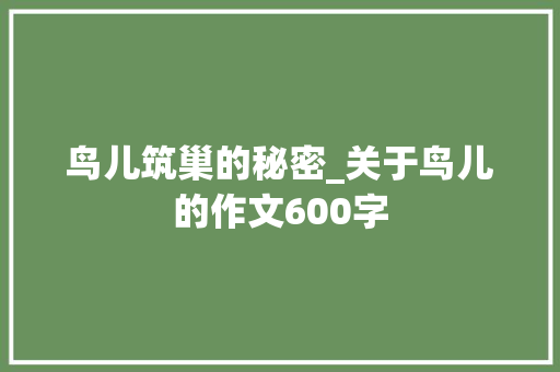 鸟儿筑巢的秘密_关于鸟儿的作文600字