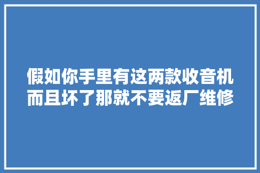 假如你手里有这两款收音机而且坏了那就不要返厂维修了