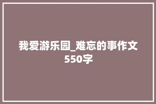 我爱游乐园_难忘的事作文550字