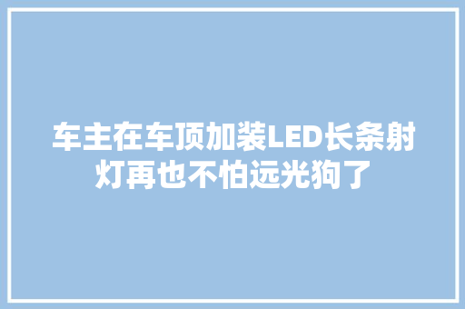 车主在车顶加装LED长条射灯再也不怕远光狗了