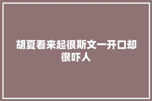 胡夏看来起很斯文一开口却很吓人