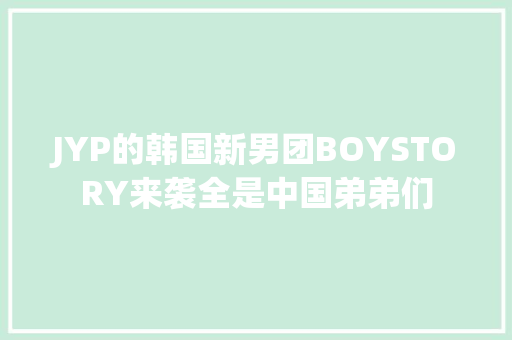 JYP的韩国新男团BOYSTORY来袭全是中国弟弟们