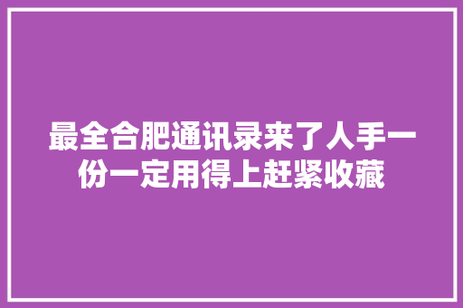 最全合肥通讯录来了人手一份一定用得上赶紧收藏