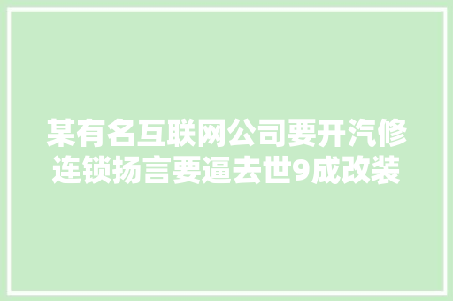 某有名互联网公司要开汽修连锁扬言要逼去世9成改装店