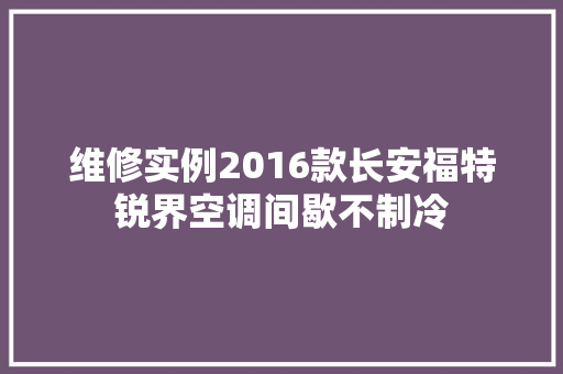维修实例2016款长安福特锐界空调间歇不制冷