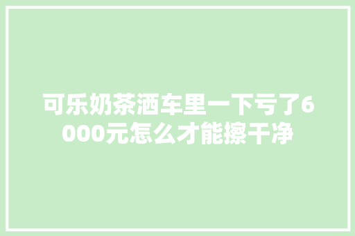 可乐奶茶洒车里一下亏了6000元怎么才能擦干净