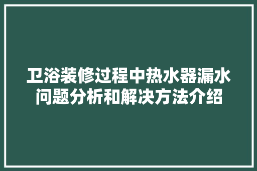 卫浴装修过程中热水器漏水问题分析和解决方法介绍