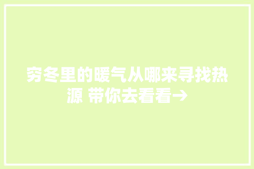 穷冬里的暖气从哪来寻找热源 带你去看看→