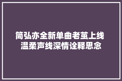 简弘亦全新单曲老茧上线 温柔声线深情诠释思念