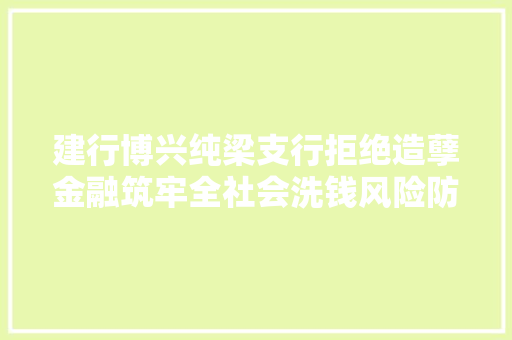 建行博兴纯梁支行拒绝造孽金融筑牢全社会洗钱风险防线