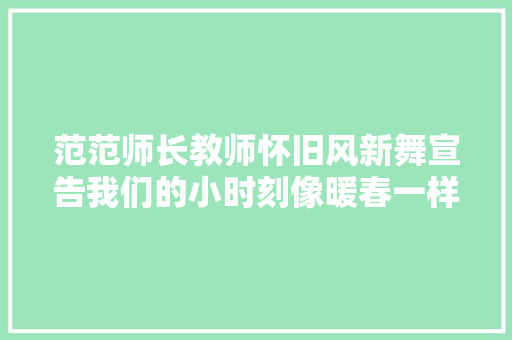 范范师长教师怀旧风新舞宣告我们的小时刻像暖春一样干净和纯粹