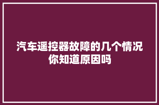 汽车遥控器故障的几个情况你知道原因吗