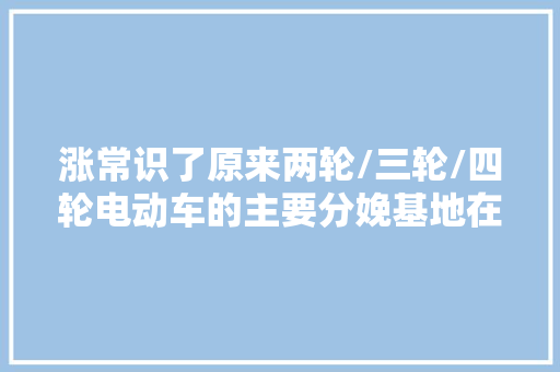 涨常识了原来两轮/三轮/四轮电动车的主要分娩基地在这些地方