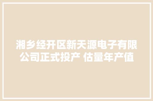 湘乡经开区新天源电子有限公司正式投产 估量年产值2亿元