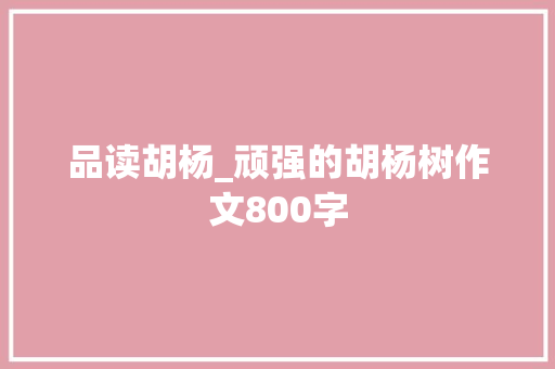 品读胡杨_顽强的胡杨树作文800字