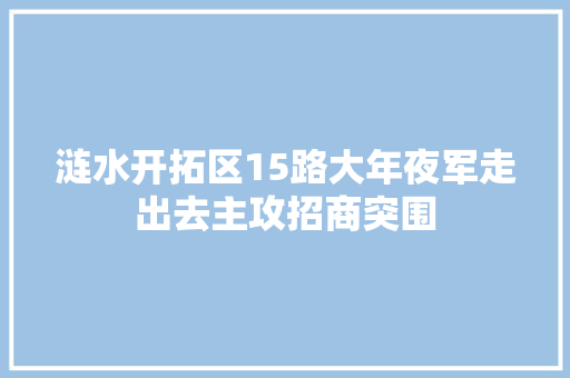 涟水开拓区15路大年夜军走出去主攻招商突围