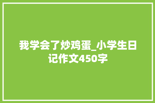 我学会了炒鸡蛋_小学生日记作文450字