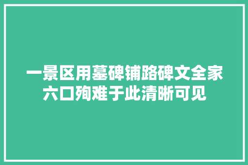 一景区用墓碑铺路碑文全家六口殉难于此清晰可见