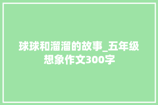 球球和溜溜的故事_五年级想象作文300字