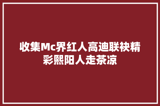 收集Mc界红人高迪联袂精彩熙阳人走茶凉