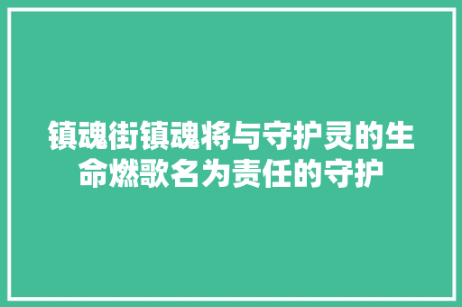 镇魂街镇魂将与守护灵的生命燃歌名为责任的守护