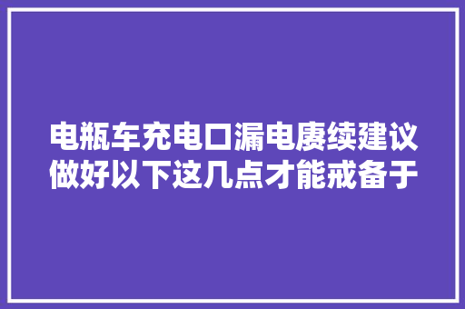 电瓶车充电口漏电赓续建议做好以下这几点才能戒备于未然