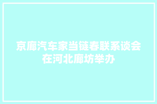 京廊汽车家当链春联系谈会在河北廊坊举办