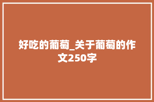 好吃的葡萄_关于葡萄的作文250字