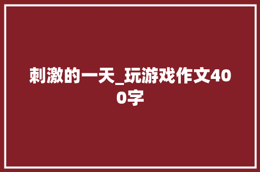 刺激的一天_玩游戏作文400字