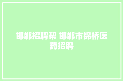 邯郸招聘帮 邯郸市锦桥医药招聘