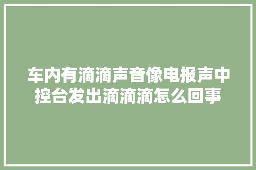 车内有滴滴声音像电报声中控台发出滴滴滴怎么回事