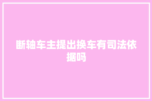 断轴车主提出换车有司法依据吗