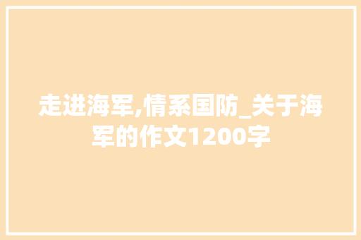 走进海军,情系国防_关于海军的作文1200字