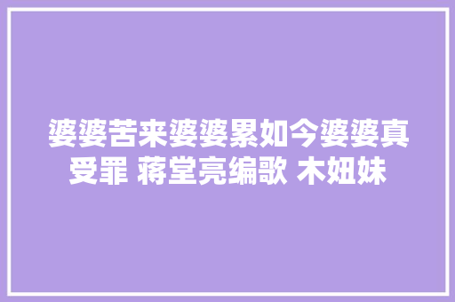 婆婆苦来婆婆累如今婆婆真受罪 蒋堂亮编歌 木妞妹