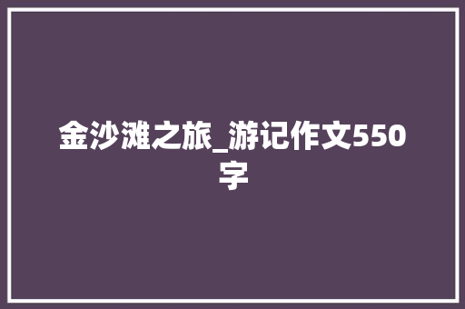 金沙滩之旅_游记作文550字 知识百科