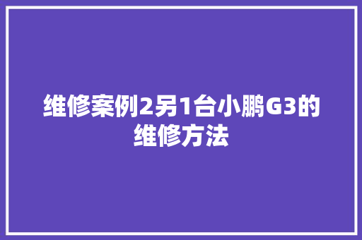 维修案例2另1台小鹏G3的维修方法